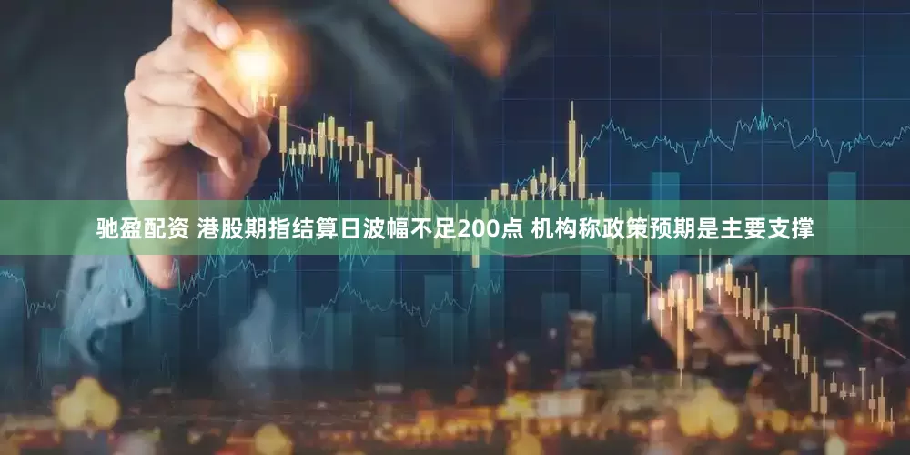 驰盈配资 港股期指结算日波幅不足200点 机构称政策预期是主要支撑