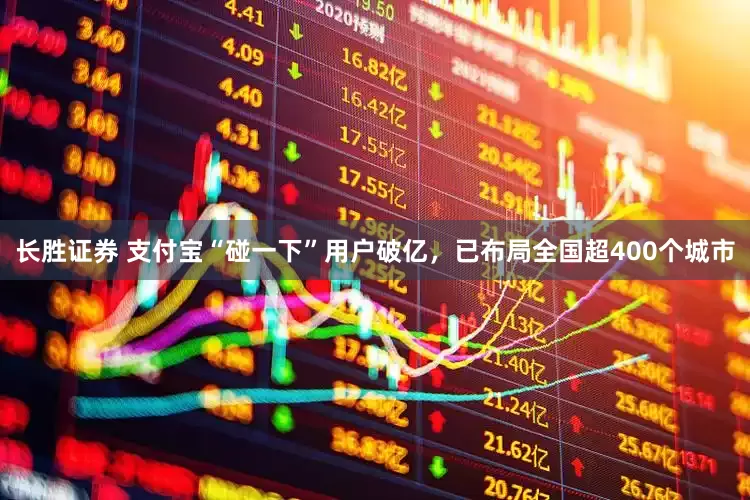 长胜证券 支付宝“碰一下”用户破亿，已布局全国超400个城市