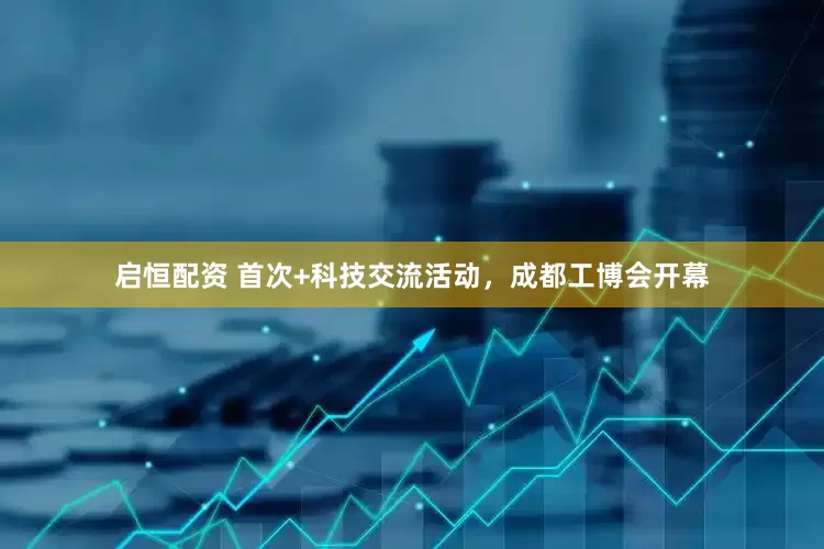 启恒配资 首次+科技交流活动，成都工博会开幕