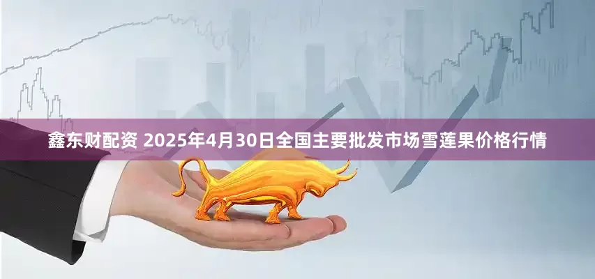 鑫东财配资 2025年4月30日全国主要批发市场雪莲果价格行情