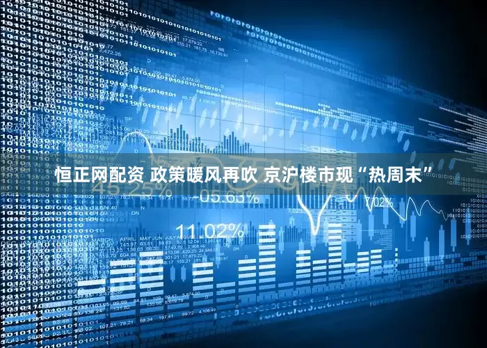 恒正网配资 政策暖风再吹 京沪楼市现“热周末”