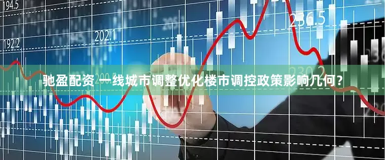 驰盈配资 一线城市调整优化楼市调控政策影响几何？
