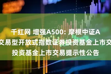 千红网 增强A500: 摩根中证A500增强策略交易型开放式指数证券投资基金上市交易提示性公告