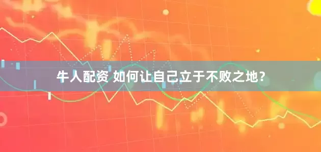 牛人配资 如何让自己立于不败之地？