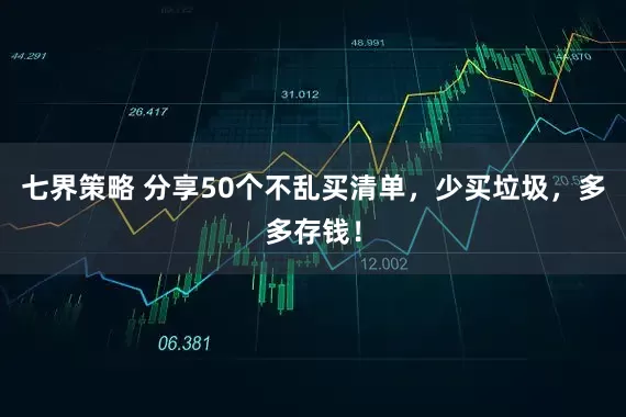 七界策略 分享50个不乱买清单，少买垃圾，多多存钱！