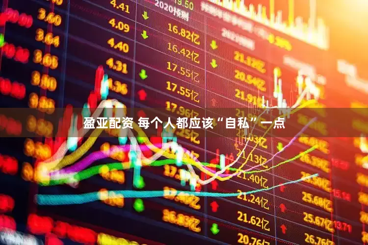 盈亚配资 每个人都应该“自私”一点