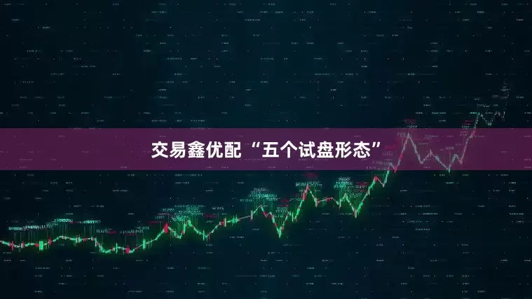 交易鑫优配 “五个试盘形态”