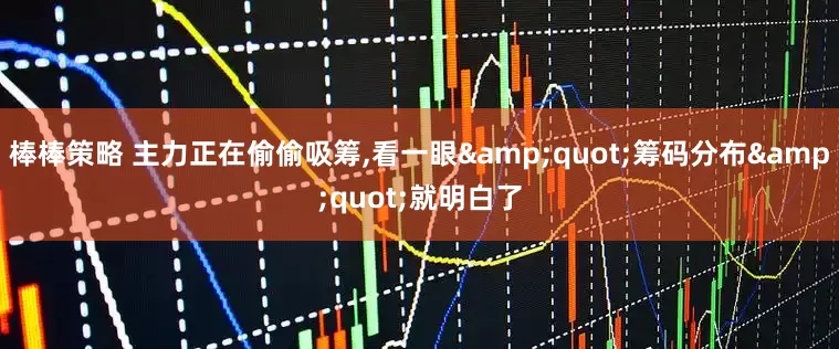 棒棒策略 主力正在偷偷吸筹,看一眼&quot;筹码分布&quot;就明白了