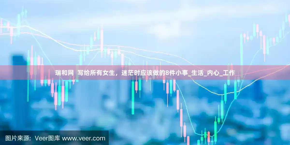 瑞和网  写给所有女生，迷茫时应该做的8件小事_生活_内心_工作