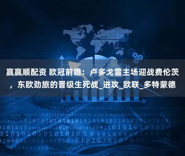 赢赢顺配资 欧冠前瞻：卢多戈雷主场迎战费伦茨，东欧劲旅的晋级生死战_进攻_欧联_多特蒙德